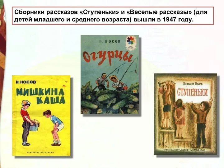 Сборники рассказов «Ступеньки» и «Веселые рассказы» (для детей младшего и среднего возраста) вышли в 1947 году.