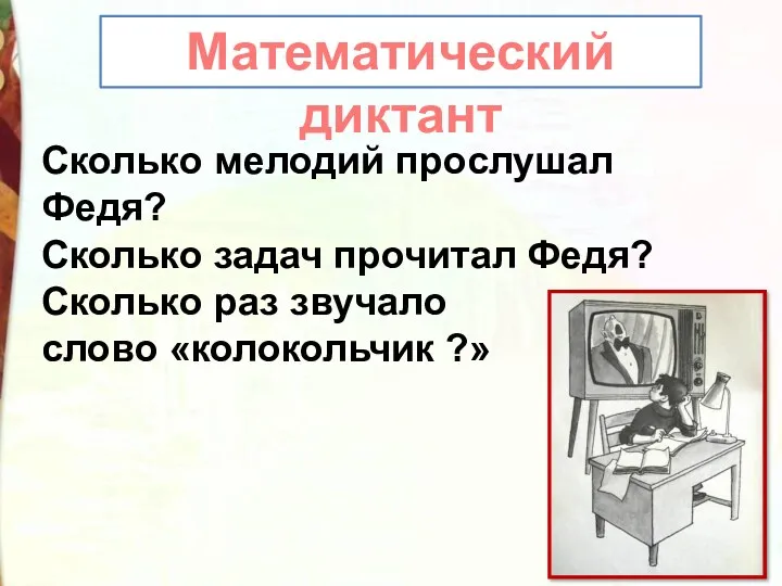 Сколько мелодий прослушал Федя? Сколько задач прочитал Федя? Сколько раз звучало слово «колокольчик ?» Математический диктант