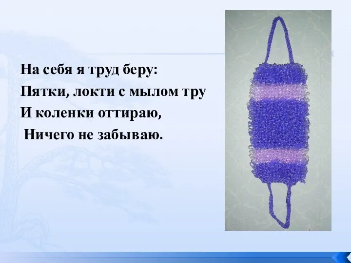 На себя я труд беру: Пятки, локти с мылом тру И коленки оттираю, Ничего не забываю.