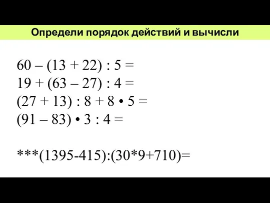 Определи порядок действий и вычисли 60 – (13 + 22) : 5 =