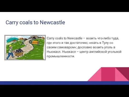 Carry coals to Newcastle Carry coals to Newcastle – возить