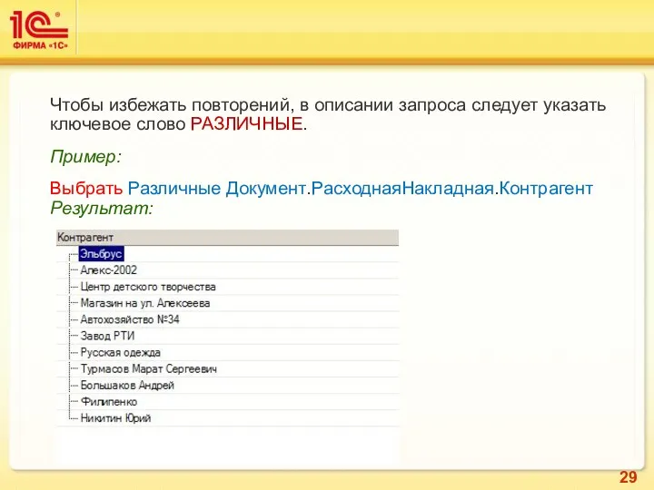 Чтобы избежать повторений, в описании запроса следует указать ключевое слово РАЗЛИЧНЫЕ. Пример: Выбрать Различные Документ.РасходнаяНакладная.Контрагент Результат: