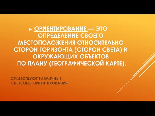 СУЩЕСТВУЮТ РАЗЛИЧНЫЕ СПОСОБЫ ОРИЕНТИРОВАНИЯ ОРИЕНТИРОВАНИЕ — ЭТО ОПРЕДЕЛЕНИЕ СВОЕГО МЕСТОПОЛОЖЕНИЯ