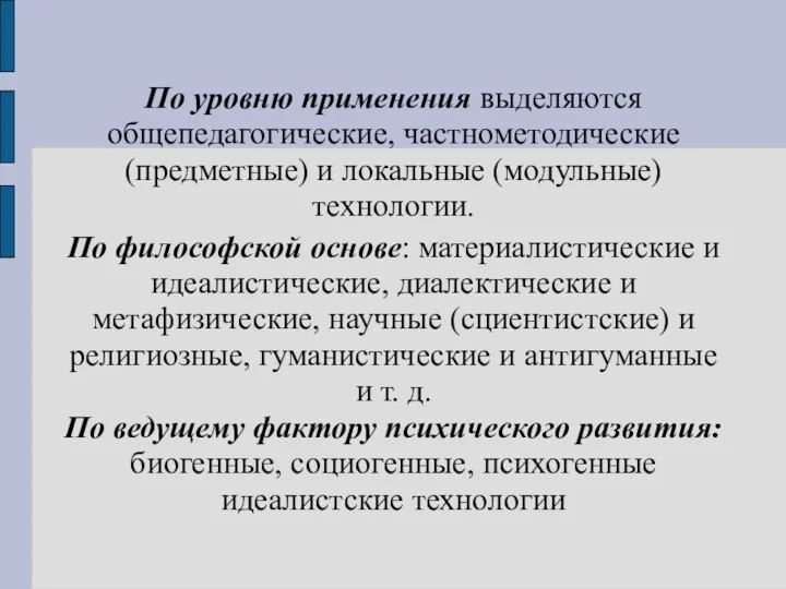 По уровню применения выделяются общепедагогические, частнометодические (предметные) и локальные (модульные) технологии. По философской