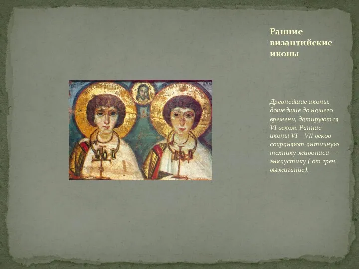Древнейшие иконы, дошедшие до нашего времени, датируются VI веком. Ранние иконы VI—VII веков