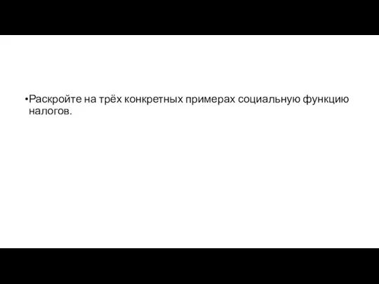 Раскройте на трёх кон­крет­ных примерах со­ци­аль­ную функцию налогов.