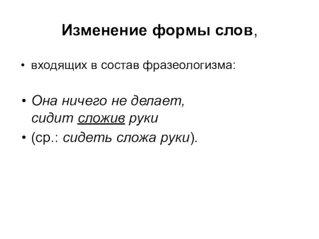 Изменение формы слов, входящих в состав фразеологизма: Она ничего не