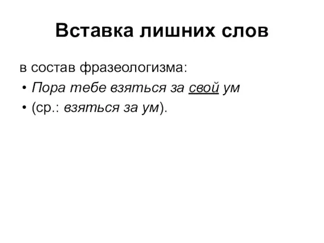 Вставка лишних слов в состав фразеологизма: Пора тебе взяться за свой ум (ср.: взяться за ум).