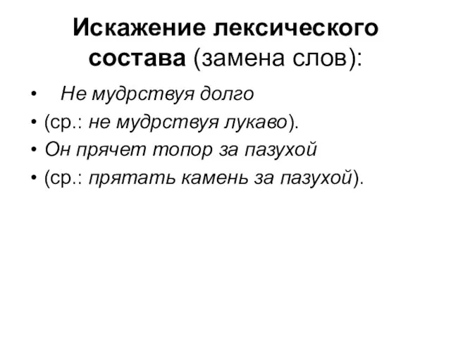 Искажение лексического состава (замена слов): Не мудрствуя долго (ср.: не