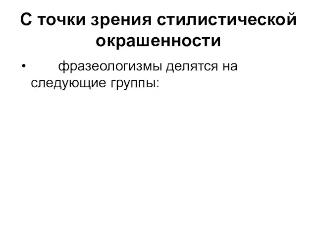 С точки зрения стилистической окрашенности фразеологизмы делятся на следующие группы: