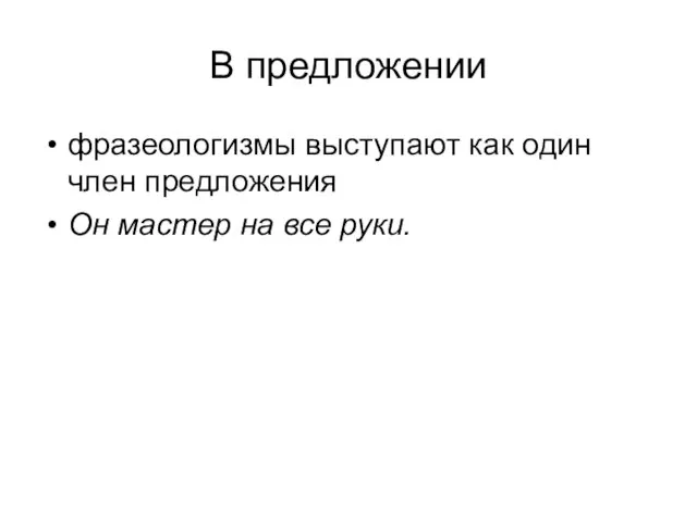 В предложении фразеологизмы выступают как один член предложения Он мастер на все руки.