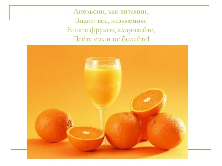 Апельсин, как витамин, Знают все, незаменим. Ешьте фрукты, здоровейте, Пейте сок и не болейте!