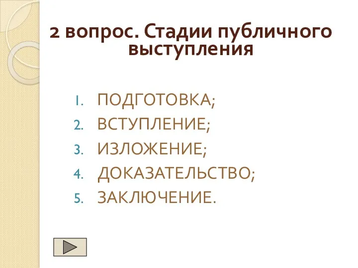 2 вопрос. Стадии публичного выступления ПОДГОТОВКА; ВСТУПЛЕНИЕ; ИЗЛОЖЕНИЕ; ДОКАЗАТЕЛЬСТВО; ЗАКЛЮЧЕНИЕ.