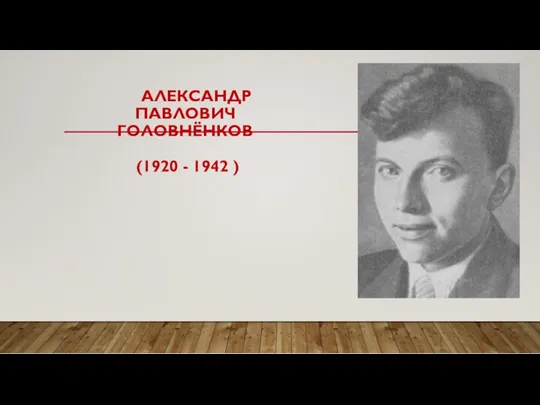 АЛЕКСАНДР ПАВЛОВИЧ ГОЛОВНЁНКОВ (1920 - 1942 )