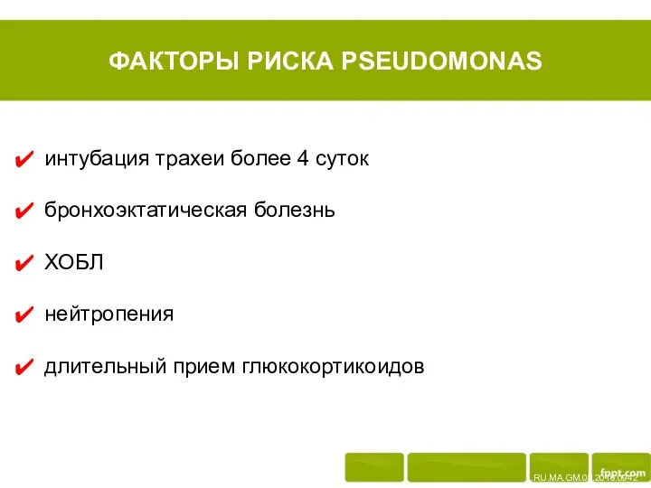 ФАКТОРЫ РИСКА PSEUDOMONAS L.RU.MA.GM.08.2016.0942 интубация трахеи более 4 суток бронхоэктатическая болезнь ХОБЛ нейтропения длительный прием глюкокортикоидов