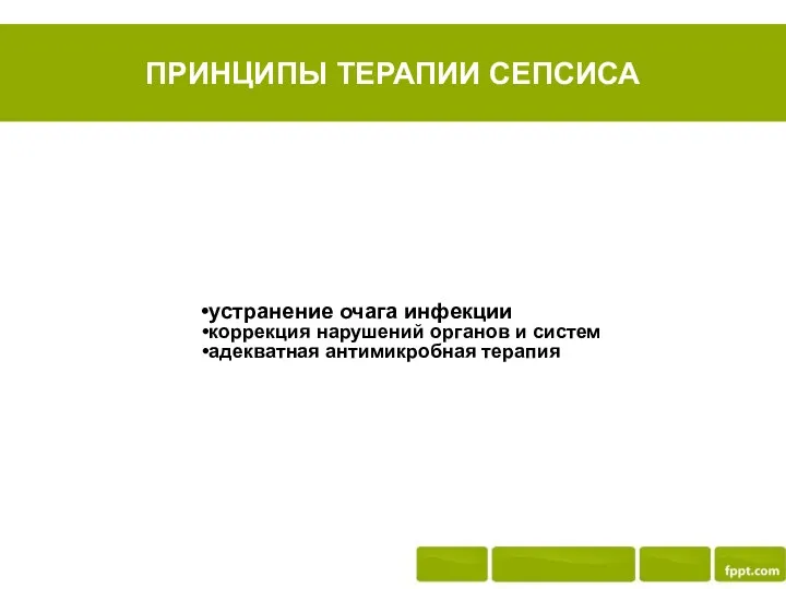 ПРИНЦИПЫ ТЕРАПИИ СЕПСИСА устранение очага инфекции коррекция нарушений органов и систем адекватная антимикробная терапия