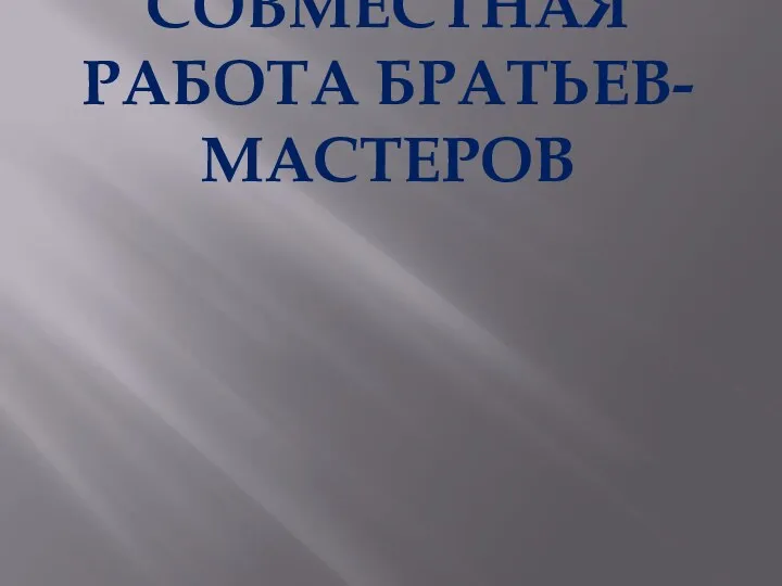 СОВМЕСТНАЯ РАБОТА БРАТЬЕВ-МАСТЕРОВ