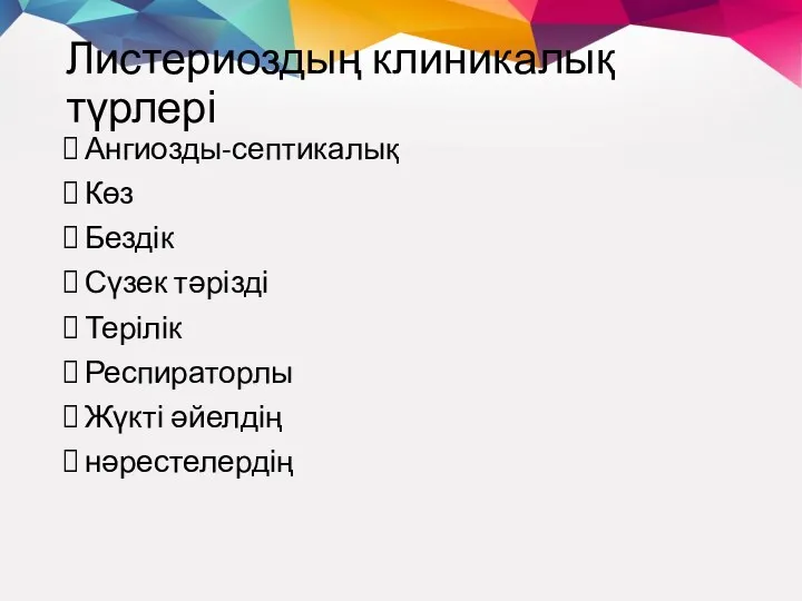 Листериоздың клиникалық түрлері Ангиозды-септикалық Көз Бездік Сүзек тәрізді Терілік Респираторлы Жүкті әйелдің нәрестелердің