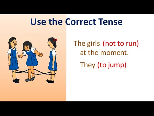 Use the Correct Tense The girls (not/to at the moment.