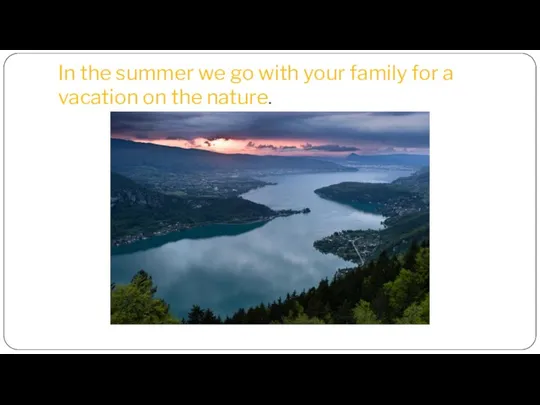 In the summer we go with your family for a vacation on the nature.