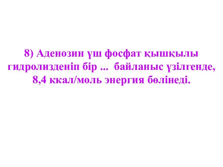 8) Аденозин үш фосфат қышқылы гидролизденіп бір ... байланыс үзілгенде, 8,4 ккал/моль энергия бөлінеді.