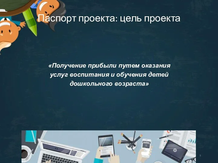 Паспорт проекта: цель проекта «Получение прибыли путем оказания услуг воспитания и обучения детей дошкольного возраста»