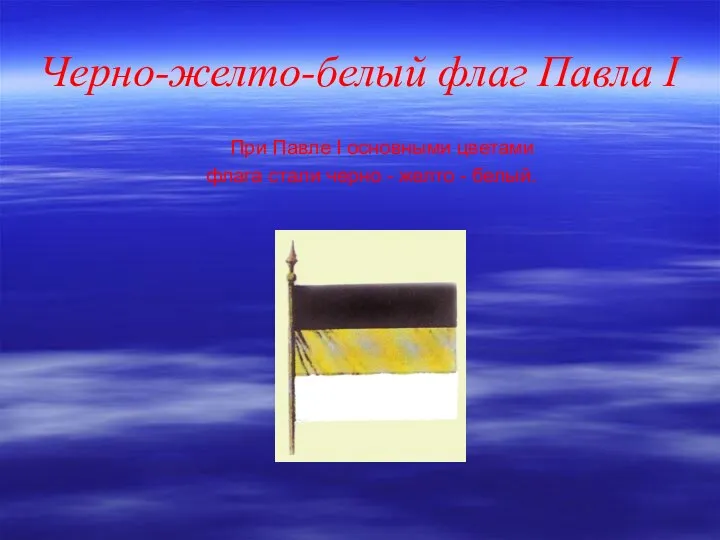 Черно-желто-белый флаг Павла I При Павле I основными цветами флага стали черно - желто - белый.