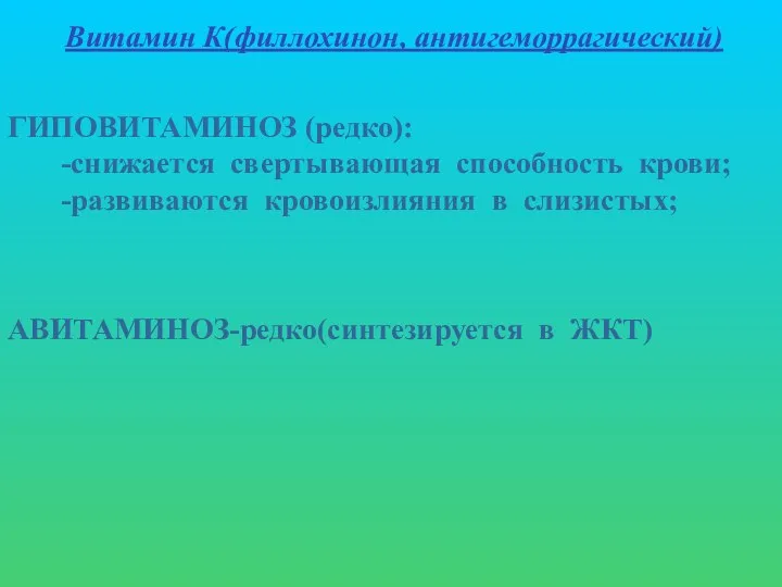 Витамин К(филлохинон, антигеморрагический) ГИПОВИТАМИНОЗ (редко): -снижается свертывающая способность крови; -развиваются кровоизлияния в слизистых; АВИТАМИНОЗ-редко(синтезируется в ЖКТ)