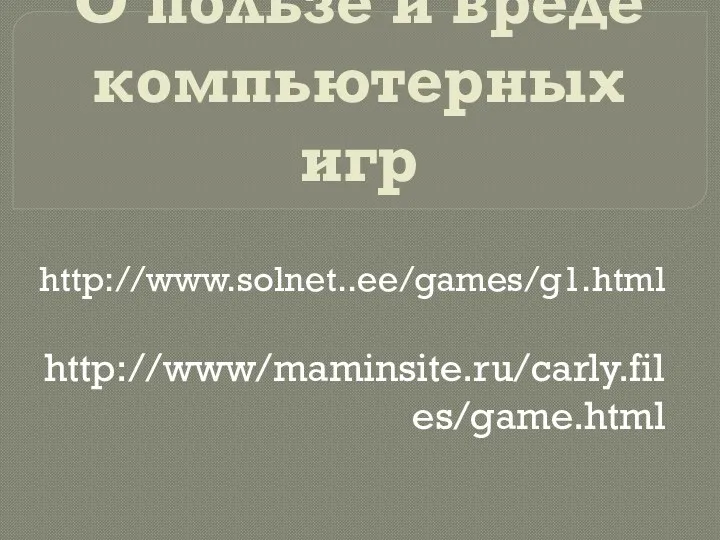 О пользе и вреде компьютерных игр http://www.solnet..ee/games/g1.html http://www/maminsite.ru/carly.files/game.html