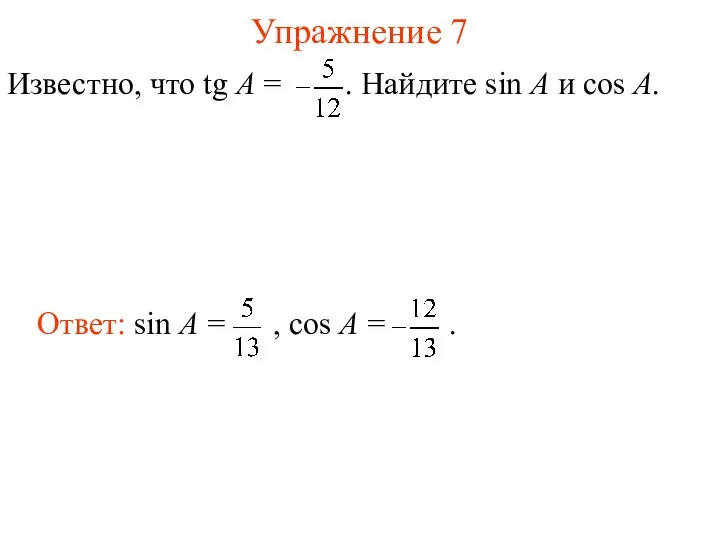 Упражнение 7 Известно, что tg A = . Найдите sin A и cos A.