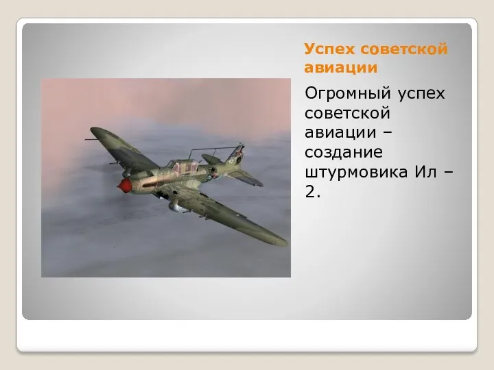 Успех советской авиации Огромный успех советской авиации – создание штурмовика Ил – 2.