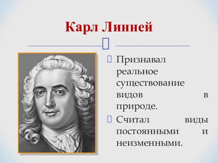 Карл Линней Признавал реальное существование видов в природе. Считал виды постоянными и неизменными.