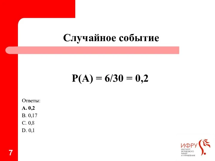 Случайное событие Р(А) = 6/30 = 0,2 Ответы: А. 0,2 В. 0,17 С. 0,8 D. 0,1