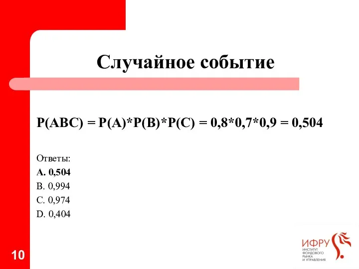 Случайное событие Р(АВС) = Р(А)*Р(В)*Р(С) = 0,8*0,7*0,9 = 0,504 Ответы: