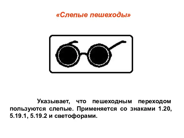 «Слепые пешеходы» Указывает, что пешеходным переходом пользуются слепые. Применяется со знаками 1.20, 5.19.1, 5.19.2 и светофорами.