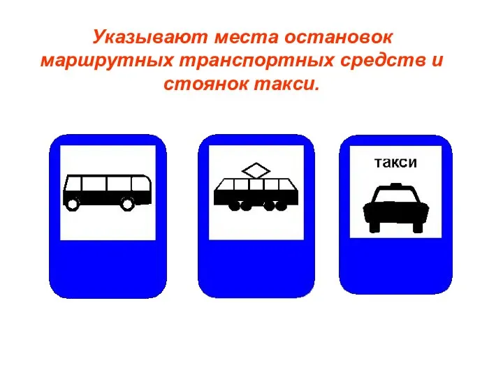 Указывают места остановок маршрутных транспортных средств и стоянок такси.