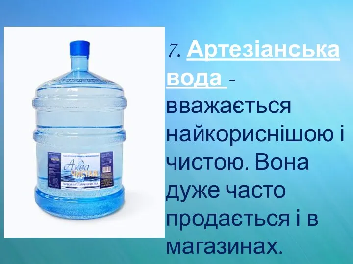 7. Артезіанська вода - вважається найкориснішою і чистою. Вона дуже часто продається і в магазинах.