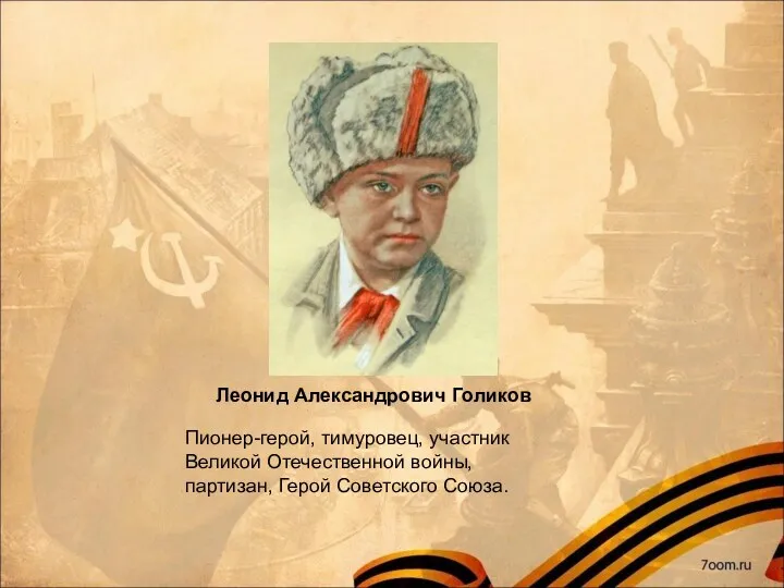 Леонид Александрович Голиков Пионер-герой, тимуровец, участник Великой Отечественной войны, партизан, Герой Советского Союза.