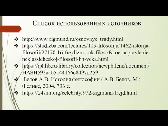 Список использованных источников http://www.zigmund.ru/osnovnye_trudy.html https://studizba.com/lectures/109-filosofija/1462-istorija-filosofii/27170-16-frejdizm-kak-filosofskoe-napravlenie-neklassicheskoj-filosofii-hh-veka.html https://iphlib.ru/library/collection/newphilenc/document/HASH593aa65144166c8497d259 Белов А.В. История философии