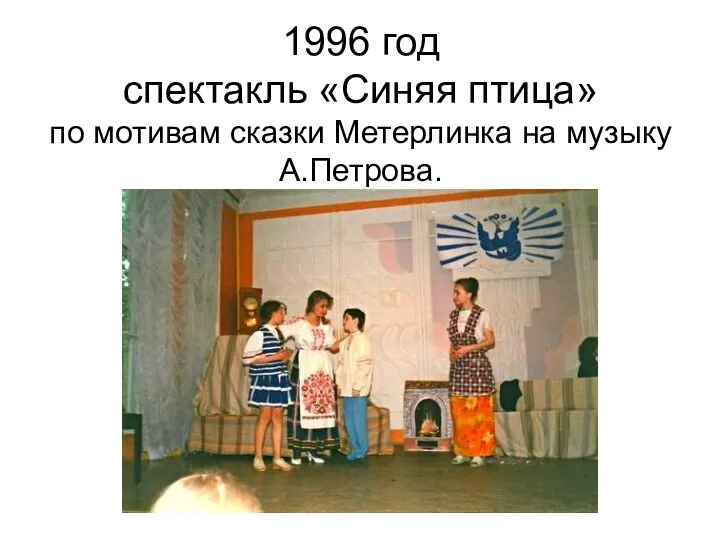 1996 год спектакль «Синяя птица» по мотивам сказки Метерлинка на музыку А.Петрова.