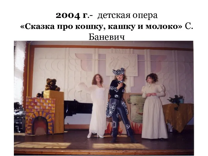 2004 г.- детская опера «Сказка про кошку, кашку и молоко» С.Баневич