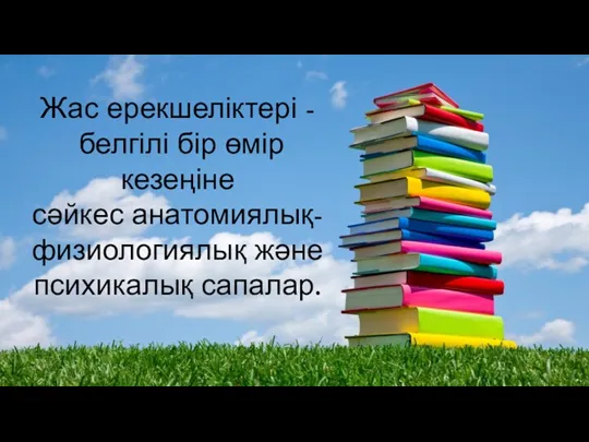 Жас ерекшеліктері - белгілі бір өмір кезеңіне сәйкес анатомиялық- физиологиялық және психикалық сапалар.