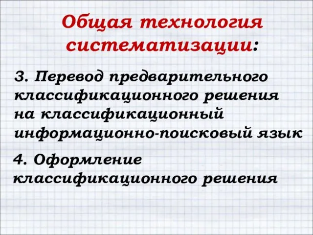 Общая технология систематизации: 3. Перевод предварительного классификационного решения на классификационный информационно-поисковый язык 4. Оформление классификационного решения