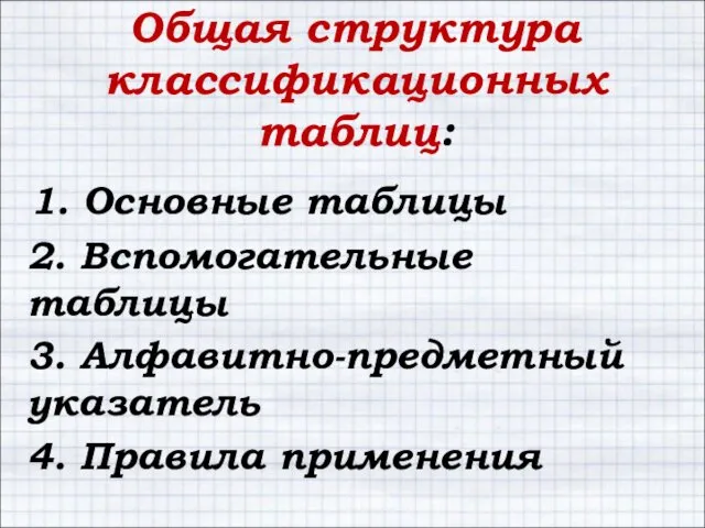 Общая структура классификационных таблиц: 1. Основные таблицы 2. Вспомогательные таблицы 3. Алфавитно-предметный указатель 4. Правила применения