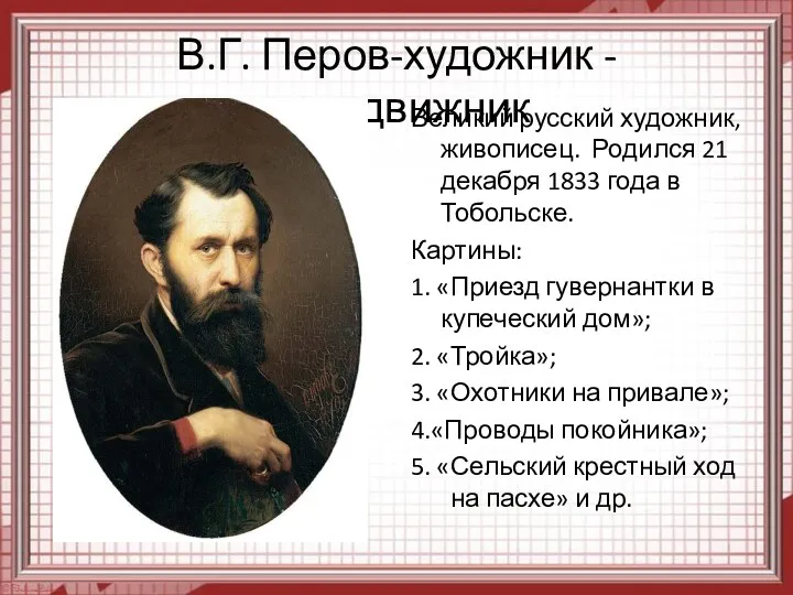 В.Г. Перов-художник -передвижник Великий русский художник, живописец. Родился 21 декабря