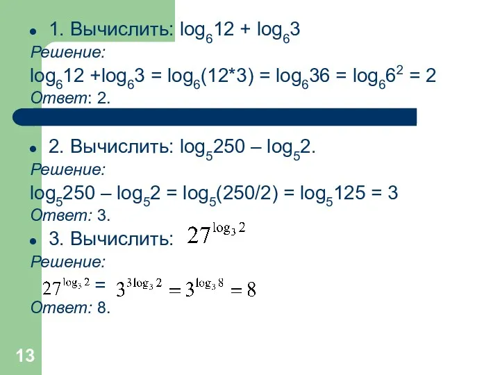 1. Вычислить: log612 + log63 Решение: log612 +log63 = log6(12*3) = log636 =