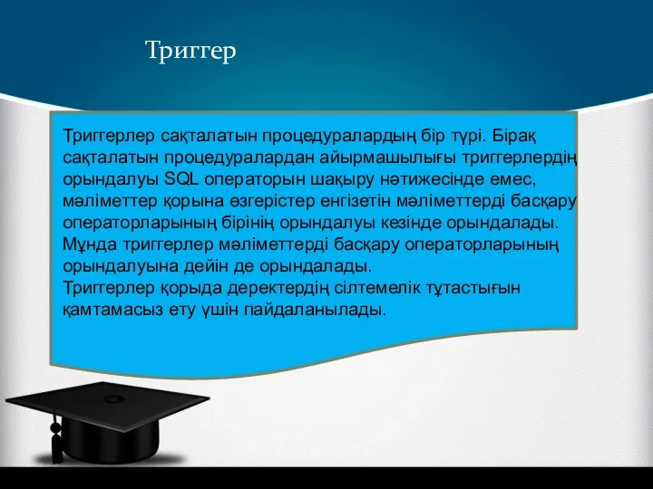 Триггер Триггерлер сақталатын процедуралардың бір түрі. Бірақ сақталатын процедуралардан айырмашылығы