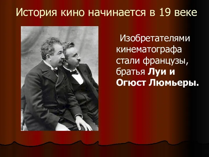 История кино начинается в 19 веке Изобретателями кинематографа стали французы, братья Луи и Огюст Люмьеры.