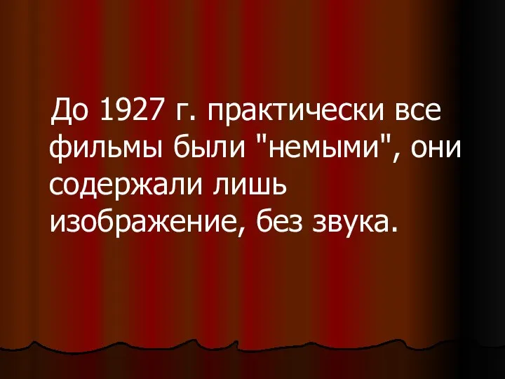 До 1927 г. практически все фильмы были "немыми", они содержали лишь изображение, без звука.