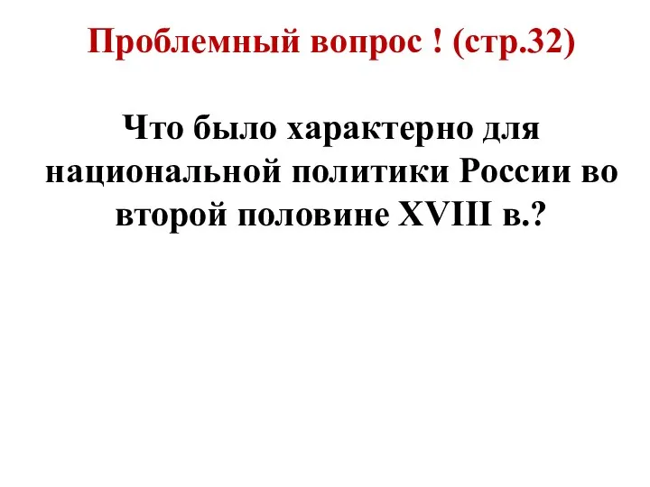 Проблемный вопрос ! (стр.32) Что было характерно для национальной политики России во второй половине XVIII в.?
